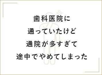 歯科医院に通っていたけど通院が多すぎて途中でやめてしまった