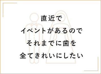 直近でイベントがあるのでそれまでに歯を全てきれいにしたい