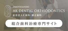 OMOTESANDO AK DENTAL ORTHODONTICS 表参道AR歯科・矯正歯科 総合歯科治療専門サイト