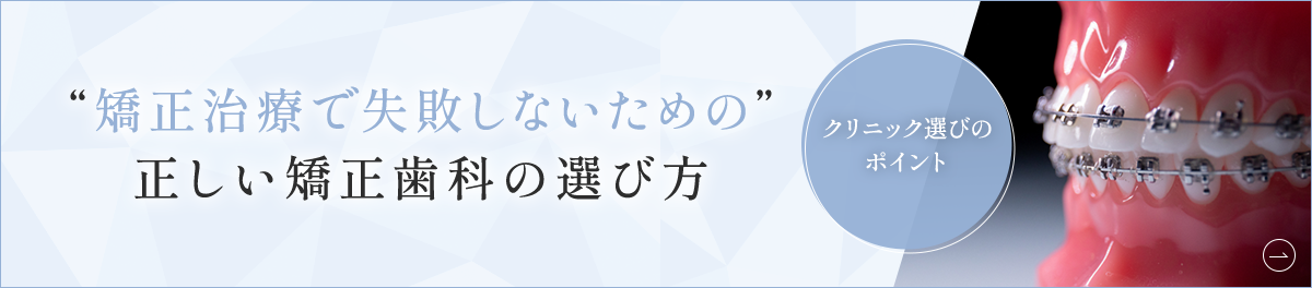 “矯正治療で失敗しないための”正しい矯正歯科の選び方 クリニック選びのポイント